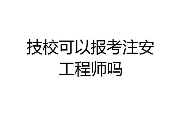 技校可以报考注安工程师吗