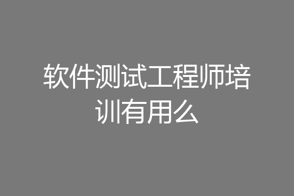 软件测试工程师培训有用么