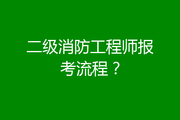 二级消防工程师报考流程？