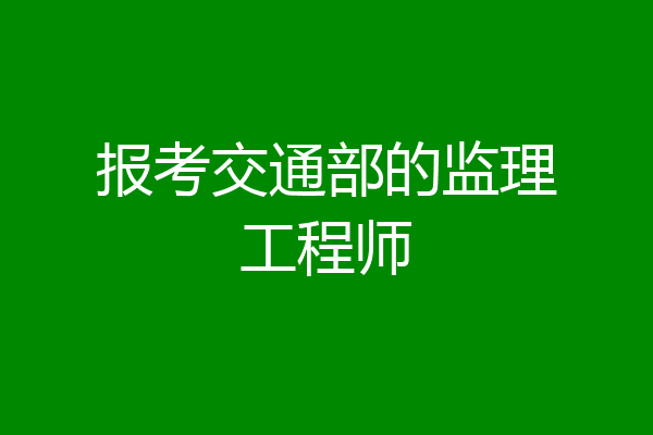 报考交通部的监理工程师