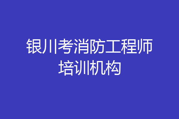 银川考消防工程师培训机构