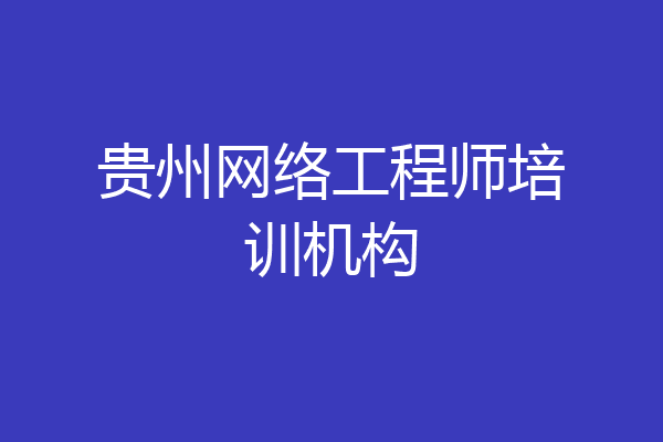 贵州网络工程师培训机构