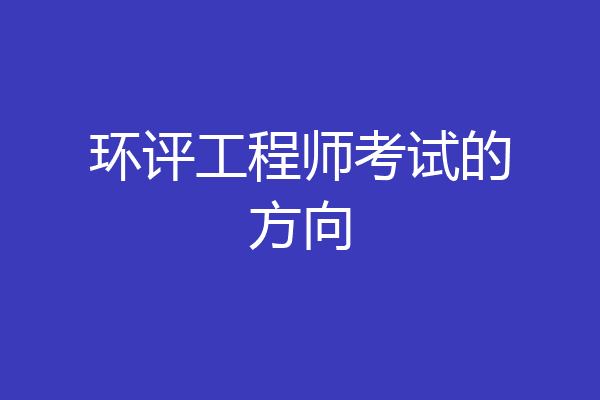 环评工程师考试的方向