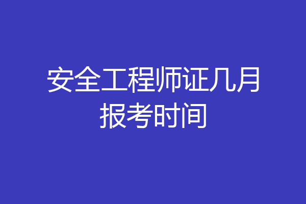 安全工程师证几月报考时间