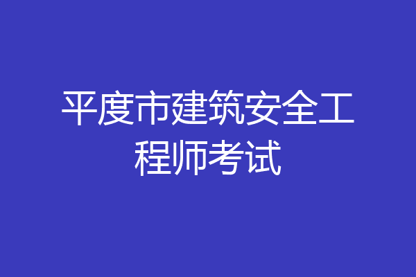 平度市建筑安全工程师考试