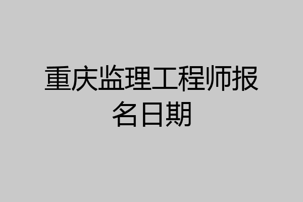 重庆监理工程师报名日期