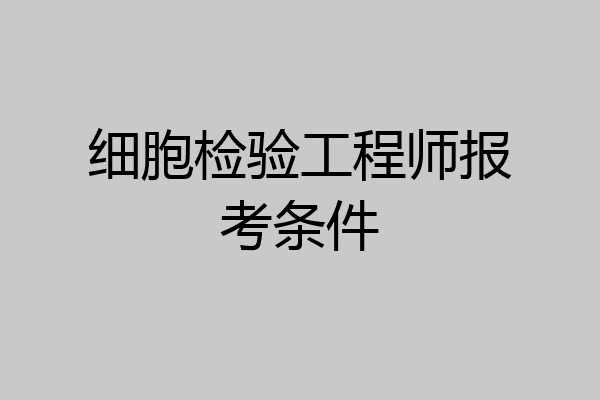 细胞检验工程师报考条件
