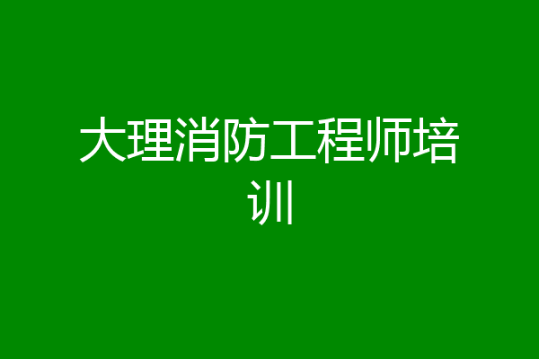 大理消防工程师培训
