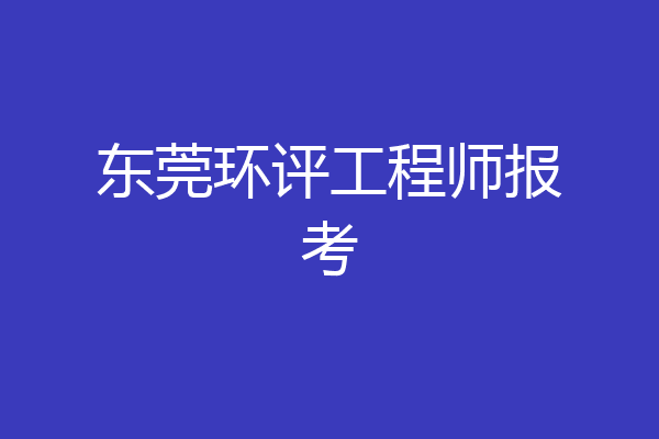 东莞环评工程师报考