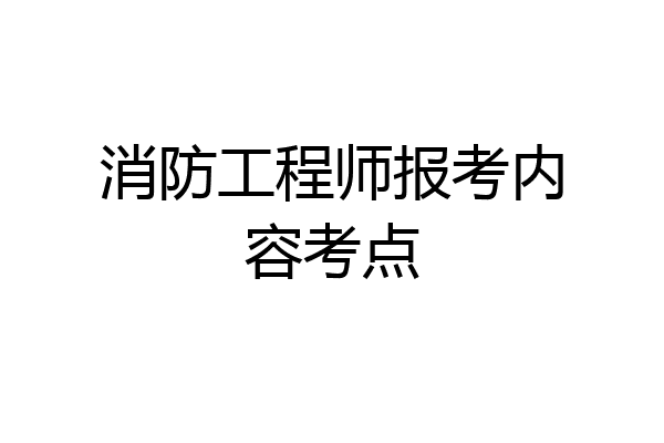 消防工程师报考内容考点