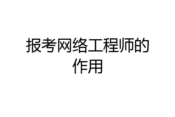 报考网络工程师的作用