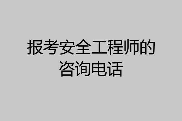 报考安全工程师的咨询电话