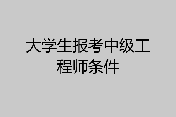 大学生报考中级工程师条件