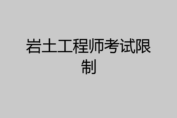 岩土工程师考试限制