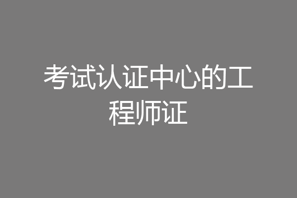 考试认证中心的工程师证