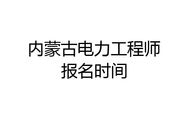 内蒙古电力工程师报名时间