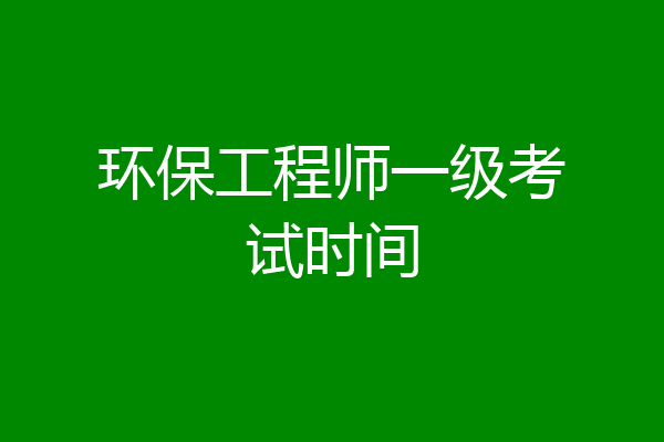 环保工程师一级考试时间