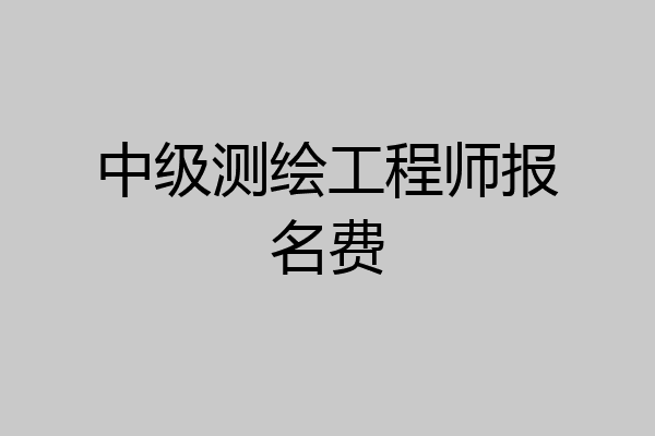 中级测绘工程师报名费