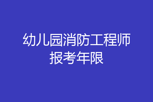 幼儿园消防工程师报考年限