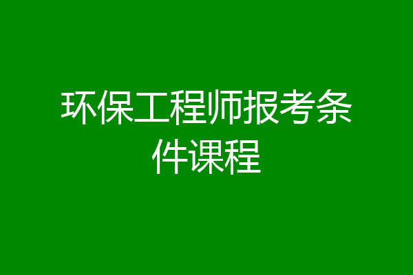 环保工程师报考条件课程