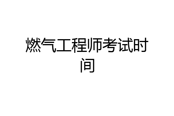 燃气工程师考试时间