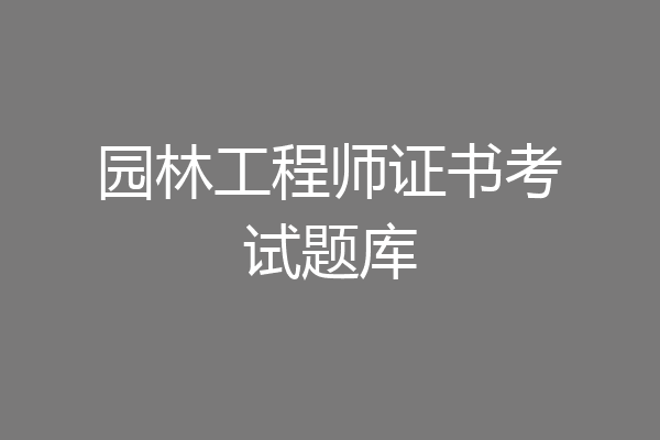 园林工程师证书考试题库