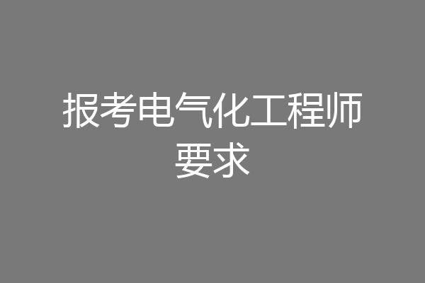 报考电气化工程师要求