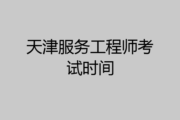 天津服务工程师考试时间