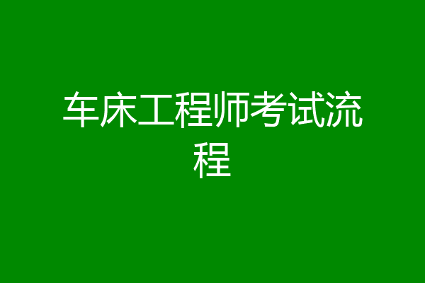 车床工程师考试流程
