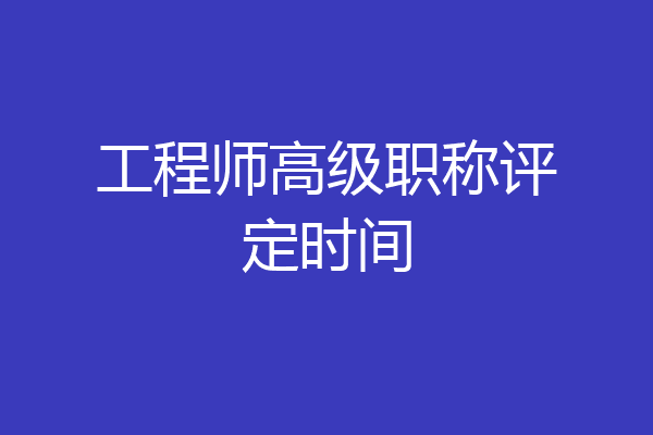 工程师高级职称评定时间