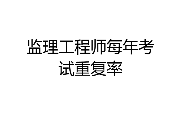 监理工程师每年考试重复率