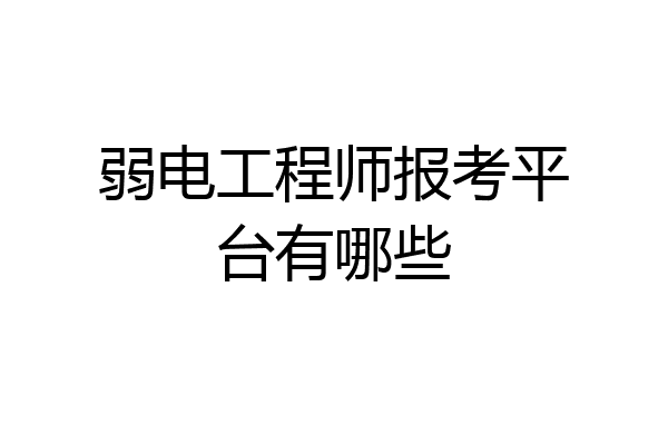弱电工程师报考平台有哪些