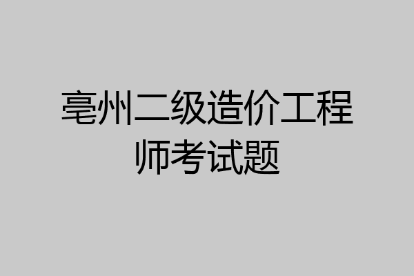 亳州二级造价工程师考试题