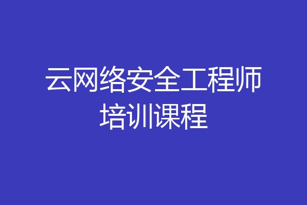 云网络安全工程师培训课程