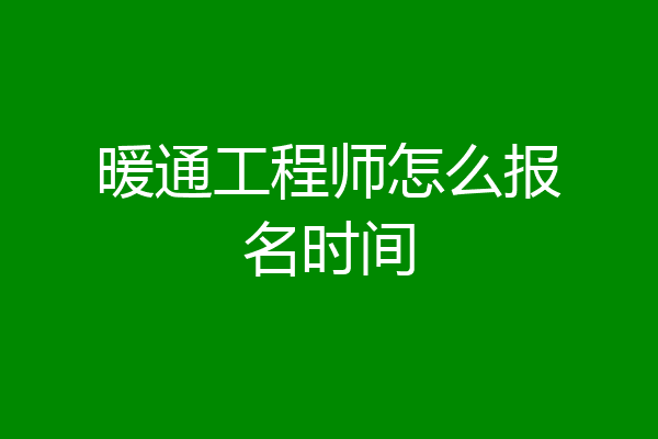 暖通工程师怎么报名时间