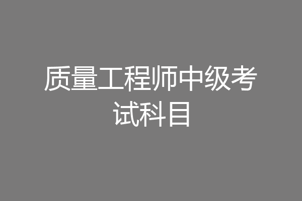 质量工程师中级考试科目