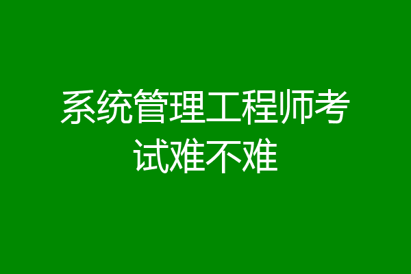 系统管理工程师考试难不难