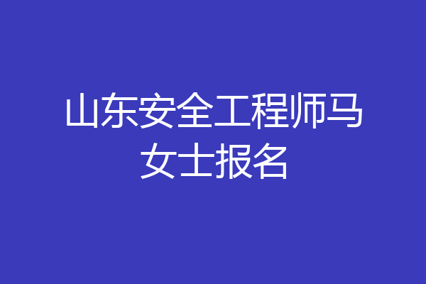 山东安全工程师马女士报名