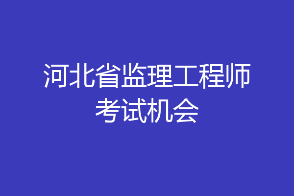 河北省监理工程师考试机会