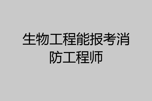生物工程能报考消防工程师