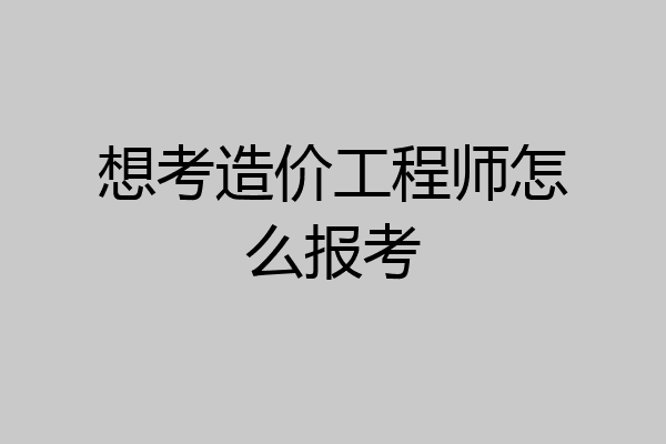 想考造价工程师怎么报考