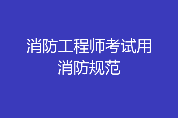 消防工程师考试用消防规范