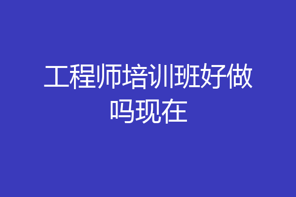 工程师培训班好做吗现在