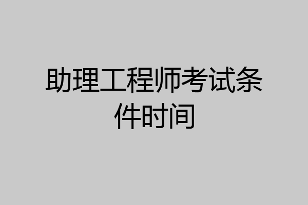 助理工程师考试条件时间