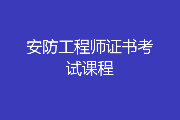 安防工程师证书考试课程