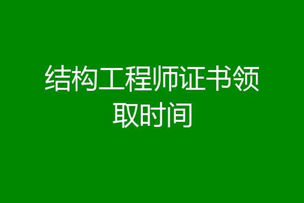 结构工程师证书领取时间
