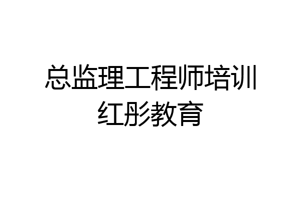 总监理工程师培训红彤教育