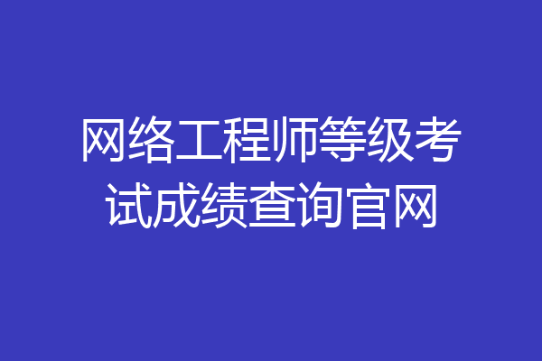 网络工程师等级考试成绩查询官网