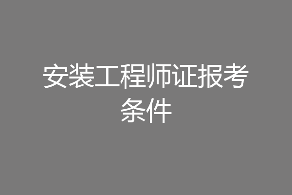 安装工程师证报考条件
