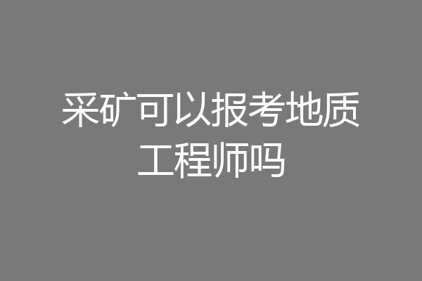 采矿可以报考地质工程师吗